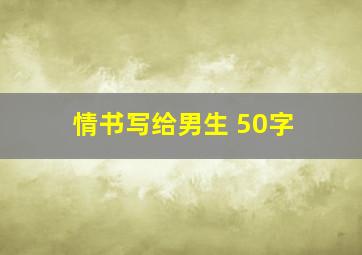 情书写给男生 50字